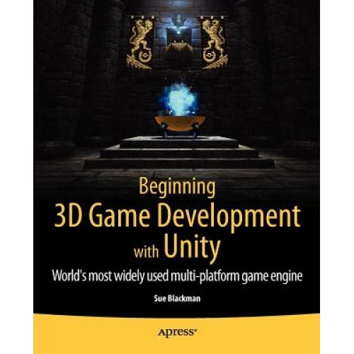 Beginning 3D Game Development with Unity: For Iphone, Ipad, Android, Mac OS X, Windows and Wii - Sue Blackman