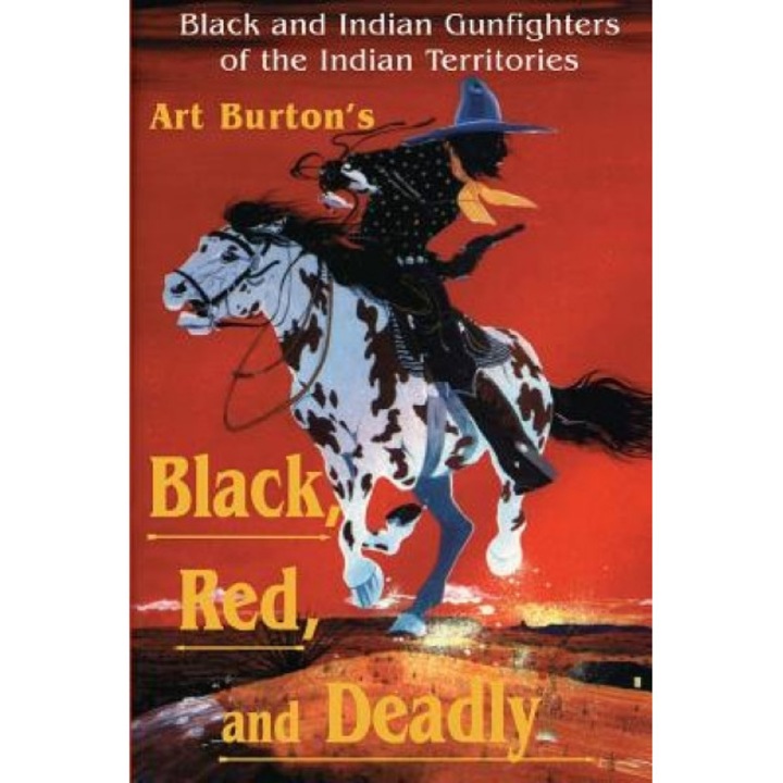 Black, Red and Deadly: Black and Indian Gunfighters of the Indian Territory, 1870-1907, Arthur T. Burton (Author)