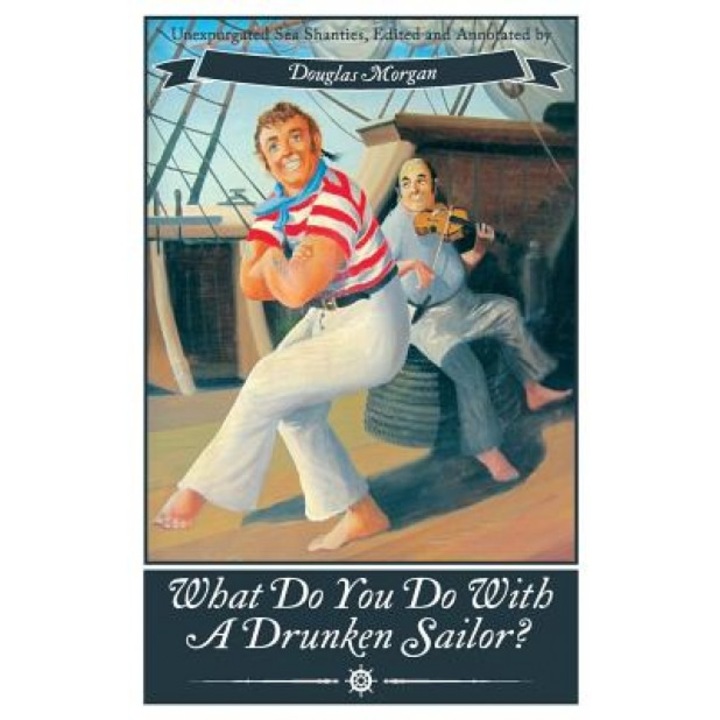 What Do You Do with a Drunken Sailor? Unexpurgated Sea Chanties, Douglas Morgan (Author)