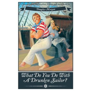 What Do You Do with a Drunken Sailor? Unexpurgated Sea Chanties, Douglas Morgan (Author) What Do You Do with a Drunken Sailor? Unexpurgated Sea Chanties, Douglas Morgan (Author)
