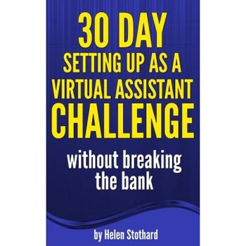 30 Day Setting Up as a Virtual Assistant Challenge: Without Breaking the Bank - Helen Stothard (Author) 30 Day Setting Up as a Virtual Assistant Challenge: Without Breaking the Bank - Helen Stothard (Author)
