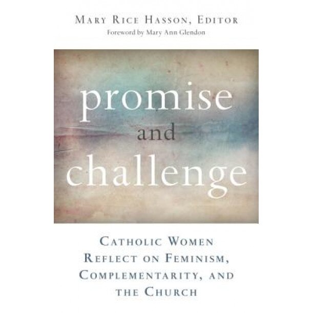 Promise and Challenge: Catholic Women Reflect on Feminism, Complementarity, and the Church, Mary Rice Hasson (Editor)