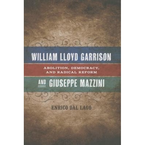 William Lloyd Garrison and Giuseppe Mazzini: Abolition, Democracy, and Radical Reform, Enrico Dal Lago (Author)