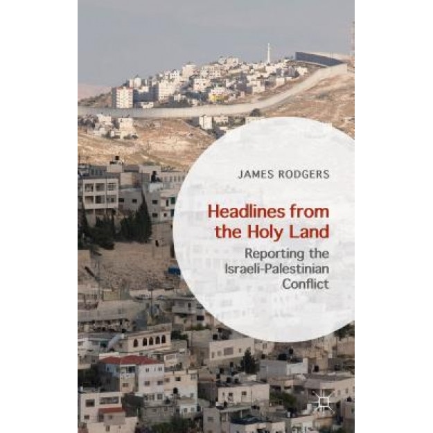 Headlines from the Holy Land: Reporting the Israeli-Palestinian Conflict, James Rodgers (Author)