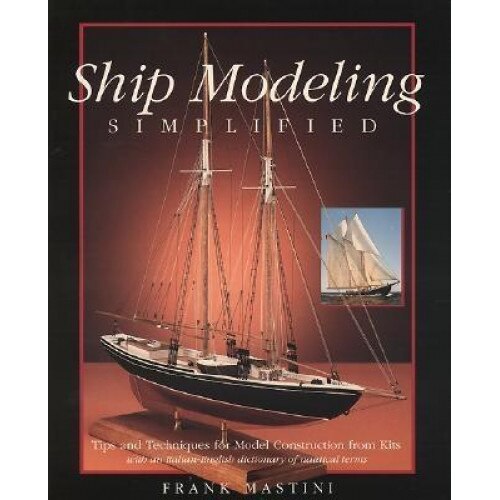 Ship Modeling Simplified: Tips and Techniques for Model Construction from Kits, Mastini Frank, Frank Mastini