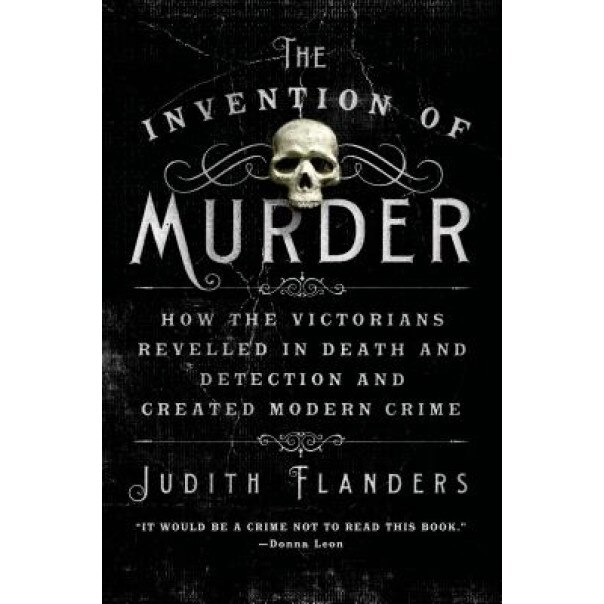 The Invention of Murder: How the Victorians Revelled in Death and Detection and Created Modern Crime, Judith Flanders (Author)
