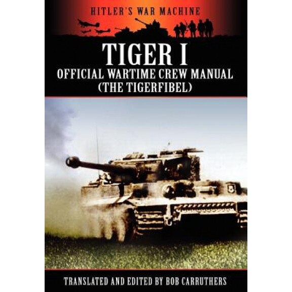 Tiger I - Official Wartime Crew Manual (the Tigerfibel), Bob Carruthers (Author)