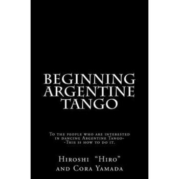 Beginning Argentine Tango: To the People Who Are Interested in Dancing Argentine Tango--This Is How to Do It, Hiroshi  Beginning Argentine Tango: To the People Who Are Interested in Dancing Argentine Tango--This Is How to Do It, Hiroshi