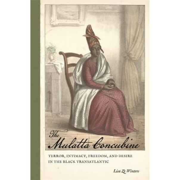 The Mulatta Concubine: Terror, Intimacy, Freedom, and Desire in the Black Transatlantic, Lisa Ze Winters (Author)