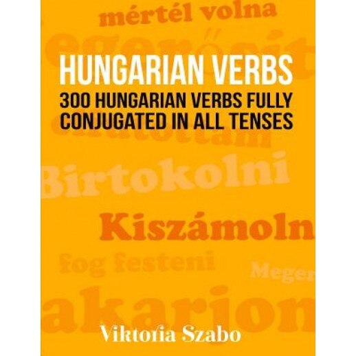 Hungarian Verbs: 300 Hungarian Verbs Fully Conjugated in All Tenses, Viktoria Szabo (Author)