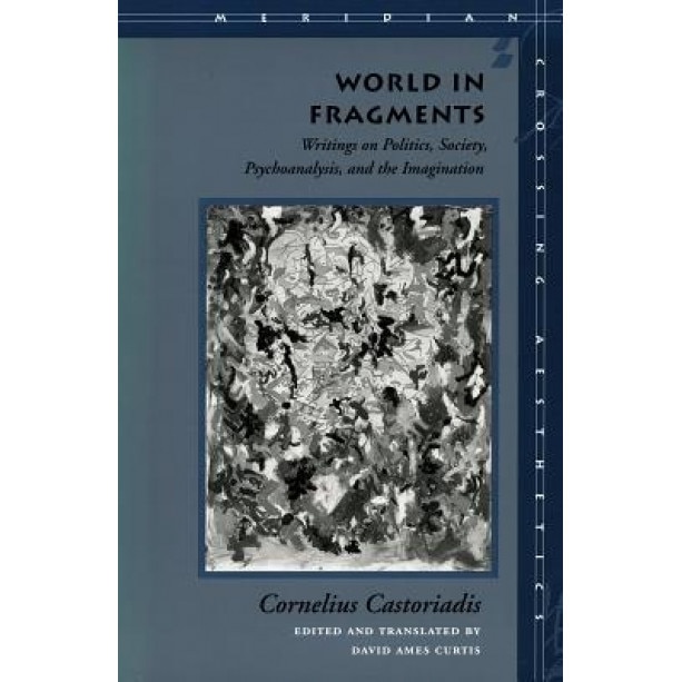 World in Fragments: Writings on Politics, Society, Psychoanalysis, and the Imagination, Cornelius Castoriadis (Author)