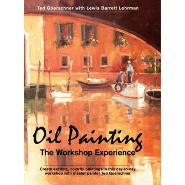 Oil Painting: The Workshop Experience, Ted Goerschner (Author)