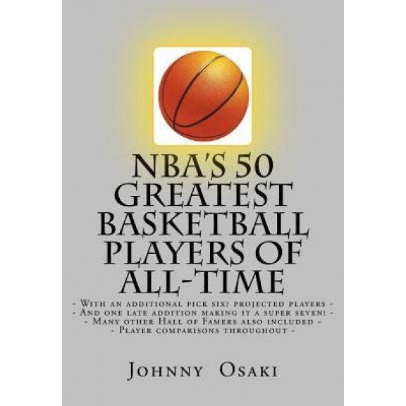NBA's 50 Greatest Basketball Players of All-Time: With an Additional Pick Six? Players Projected to Make the List-, Johnny Osaki (Author)