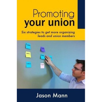 Promoting Your Union: Six Strategies to Get More Organizing Leads and Union Members - Jason Mann (Author) Promoting Your Union: Six Strategies to Get More Organizing Leads and Union Members - Jason Mann (Author)