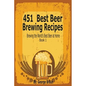 451 Best Beer Brewing Recipes: Brewing the World's Best Beer at Home Book 1, George Braun (Author) 451 Best Beer Brewing Recipes: Brewing the World's Best Beer at Home Book 1, George Braun (Author)