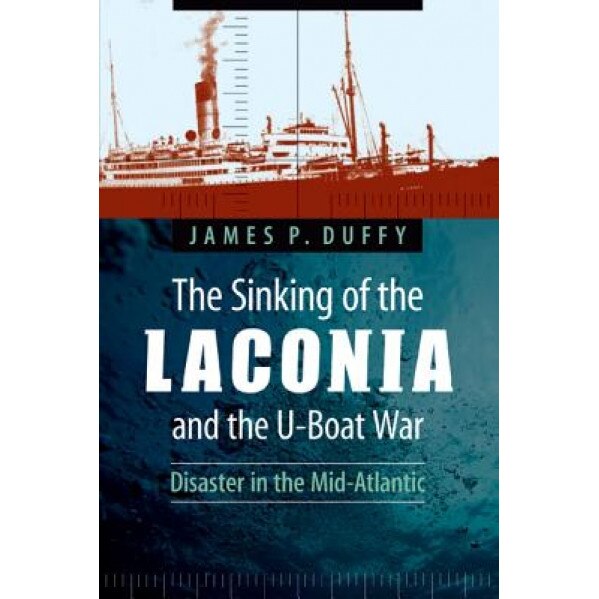 The Sinking of the Laconia and the U-Boat War: Disaster in the Mid-Atlantic, James P. Duffy (Author)