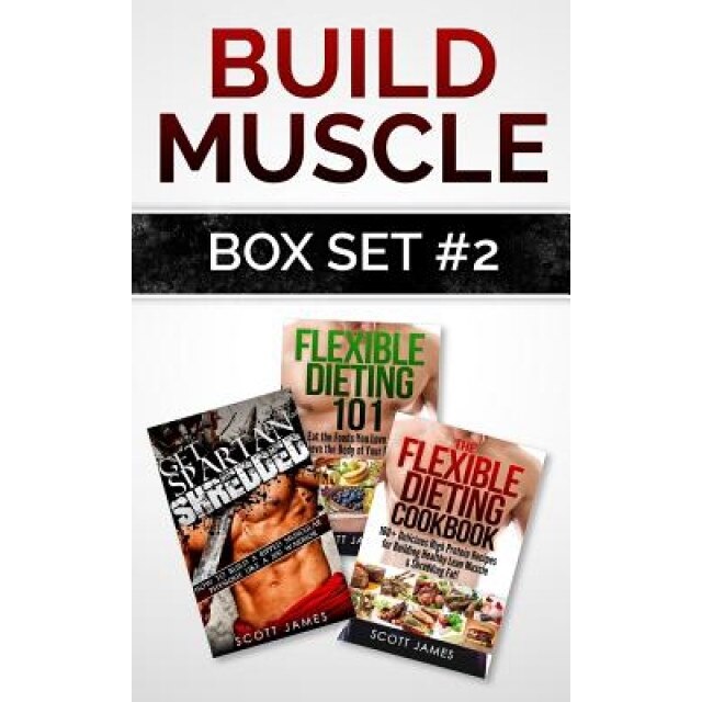 Build Muscle Box Set #2: Get Spartan Shredded, Flexible Dieting 101 & the Flexible Dieting Cookbook: 160 Delicious High Protein Recipes, Scott James (Author)