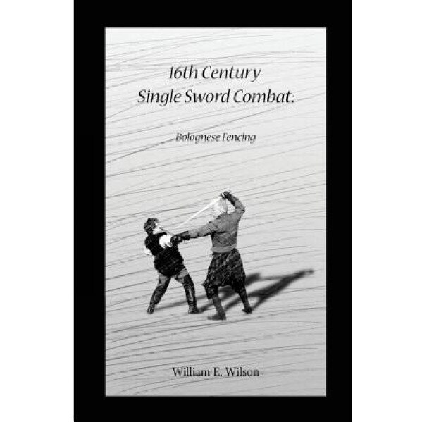 16th Century Single Sword Combat: Bolognese Fencing, William E. Wilson (Author)