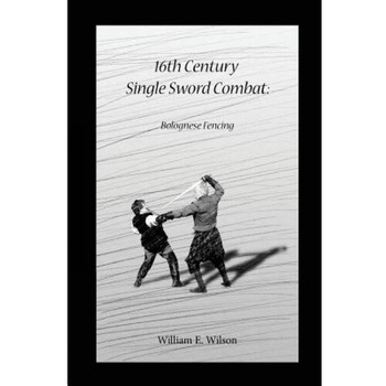 16th Century Single Sword Combat: Bolognese Fencing, William E. Wilson (Author) 16th Century Single Sword Combat: Bolognese Fencing, William E. Wilson (Author)