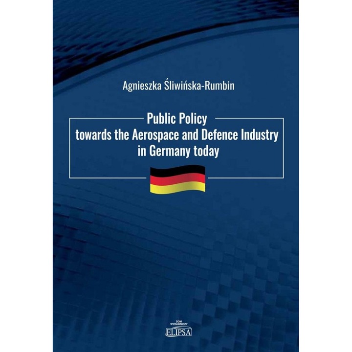 Public Policy towards the Aerospace and Defence, Agnieszka Sliwinska-Rumbin, 2023, brosata, 169x245 mm, 322 pagini