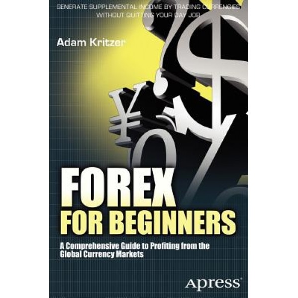Forex for Beginners: A Comprehensive Guide to Profiting from the Global Currency Markets - Adam Kritzer (Author)