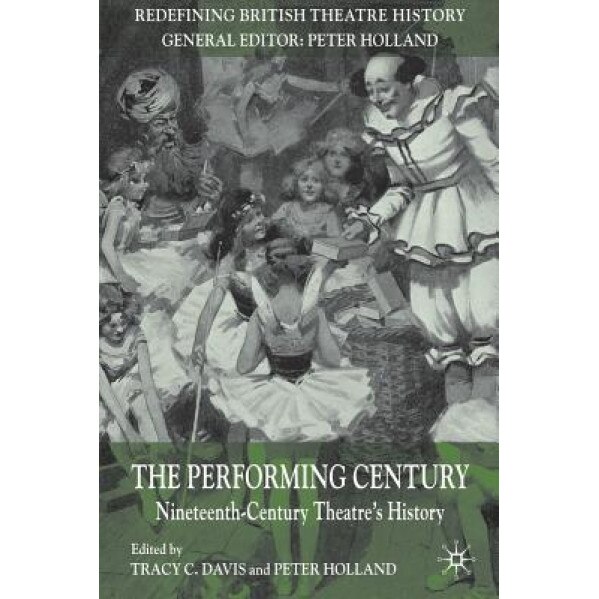 The Performing Century: Nineteenth-Century Theatre's History, Tracy C. Davis (Editor)
