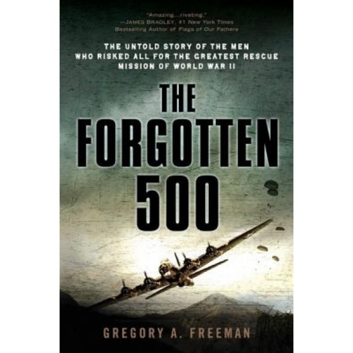 The Forgotten 500: The Untold Story of the Men Who Risked All for the Greatest Rescue Mission of World War II, Gregory A. Freeman