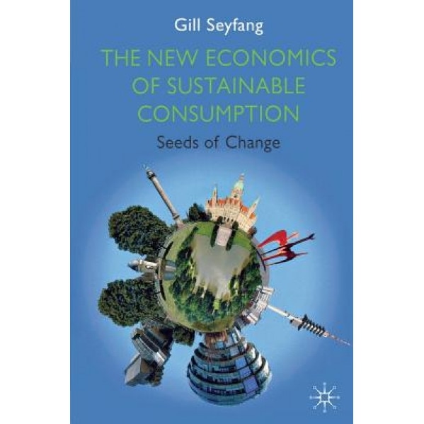 The New Economics of Sustainable Consumption: Seeds of Change - Gill Seyfang (Author)