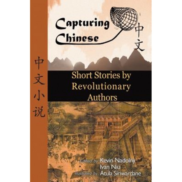 Chinese Short Stories by Revolutionary Authors - Read Chinese Literature with Detailed Footnotes, Pinyin, Summaries, and Audio (Capturing Chinese), Kevin John Nadolny (Editor)