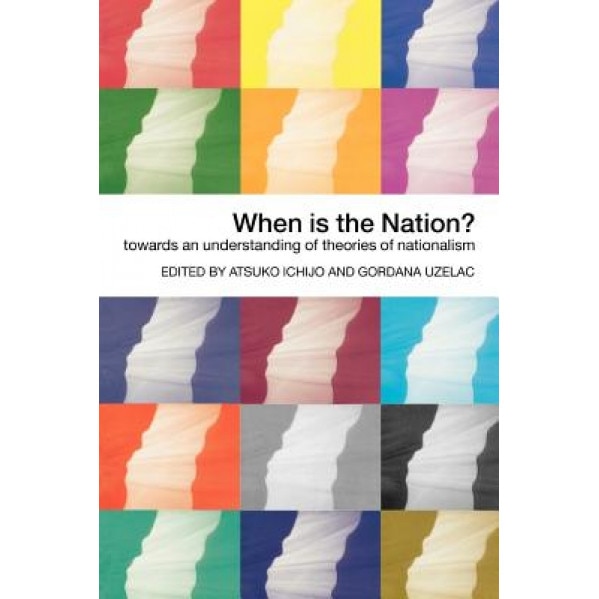 When Is the Nation?: Towards an Understanding of Theories of Nationalism, Atsuko Ichijo (Editor)