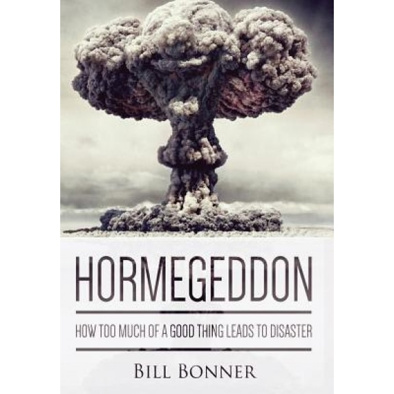 Hormegeddon: How Too Much of a Good Thing Leads to Disaster - Bill Bonner (Author)