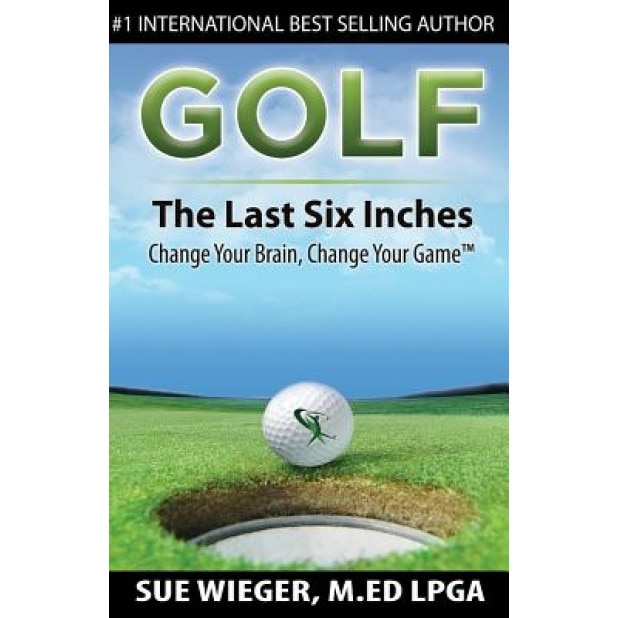 Golf - The Last Six Inches: Change Your Brain Change Your Game, Sue Wieger (Author)