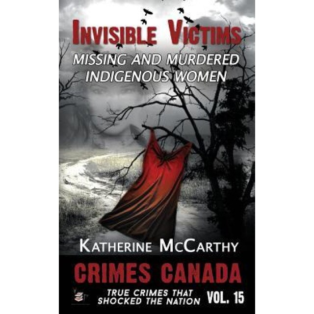 Invisible Victims: Missing and Murdered Indigenous Women, Katherine McCarthy (Author)