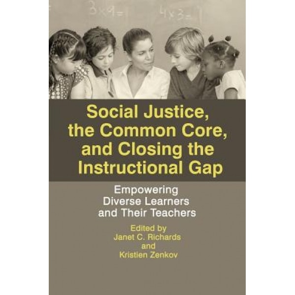 Social Justice, the Common Core, and Closing the Instructional Gap: Empowering Diverse Learners and Their Teachers, Janet C. Richards (Editor)