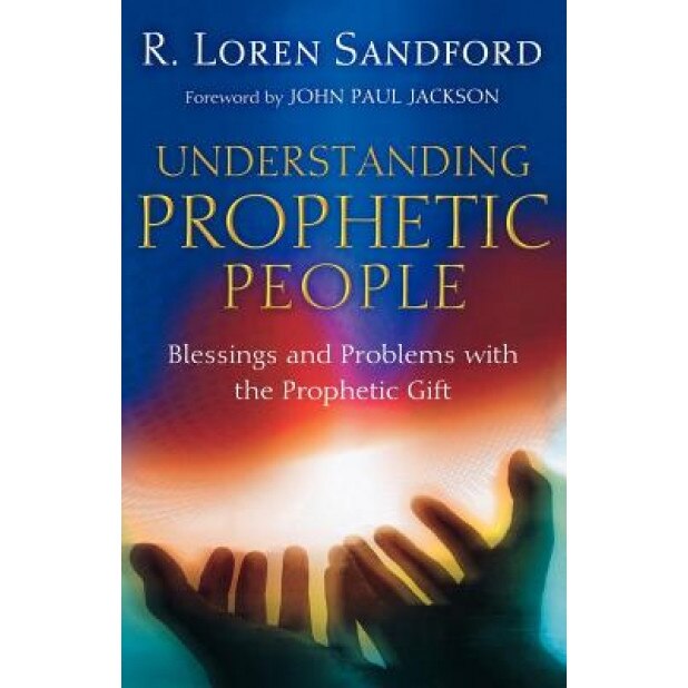 Understanding Prophetic People: Blessings and Problems with the Prophetic Gift, R. Loren Sandford