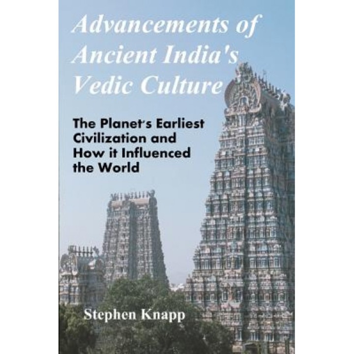 Advancements of Ancient India's Vedic Culture: The Planet's Earliest Civilization and How It Influenced the World, Stephen Knapp (Author)