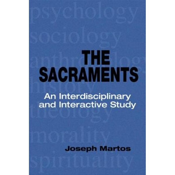 The Sacraments: An Interdisciplinary and Interactive Study, Joseph Martos