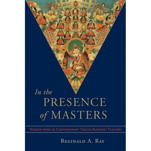 In the Presence of Masters: Wisdom from 30 Contemporary Tibetan Buddhist Teachers, Reginald A. Ray (Author)