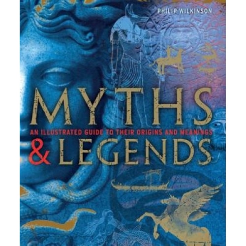 Myths & Legends: An Illustrated Guide to Their Origins and Meanings, Philip Wilkinson