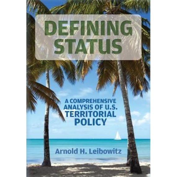 Defining Status: A Comprehensive Analysis of U.S. Territorial Policy, Arnold H. Leibowitz (Author)