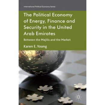 The Political Economy of Energy, Finance and Security in the United Arab Emirates: Between the Majilis and the Market - Karen E. Young (Author) The Political Economy of Energy, Finance and Security in the United Arab Emirates: Between the Majilis and the Market - Karen E. Young (Author)