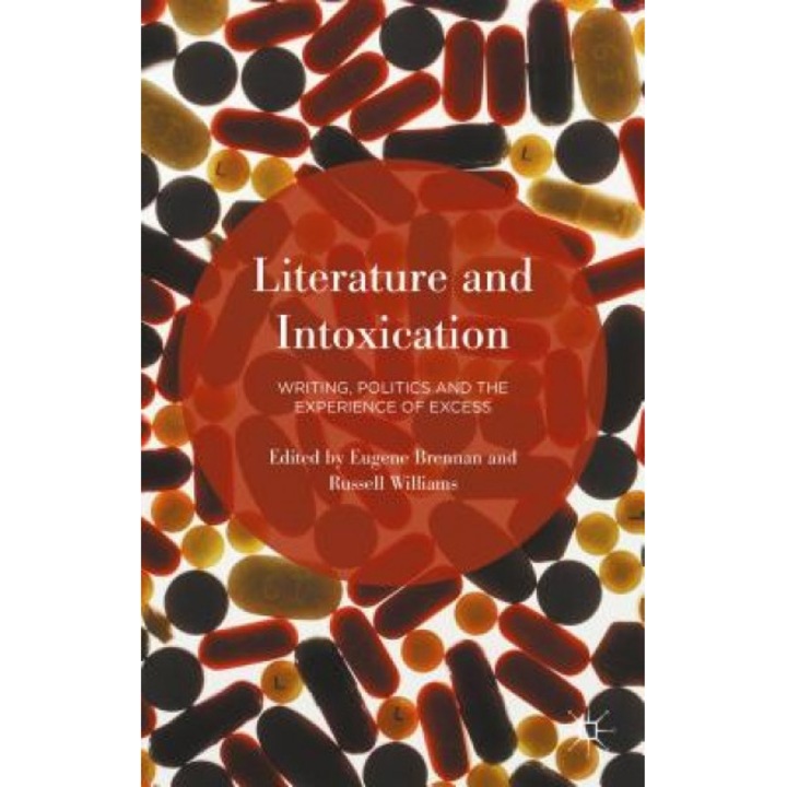 Literature and Intoxication: Writing, Politics and the Experience of Excess, Eugene Brennan (Editor)