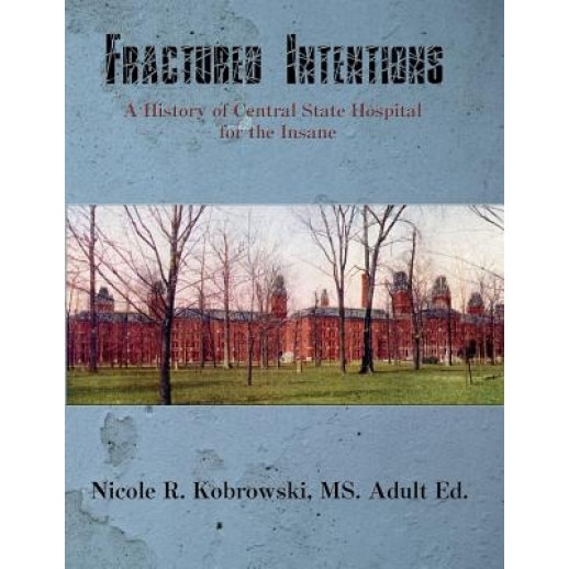 Fractured Intentions: A History of Central State Hospital for the Insane, Nicole R. Kobrowski (Author)