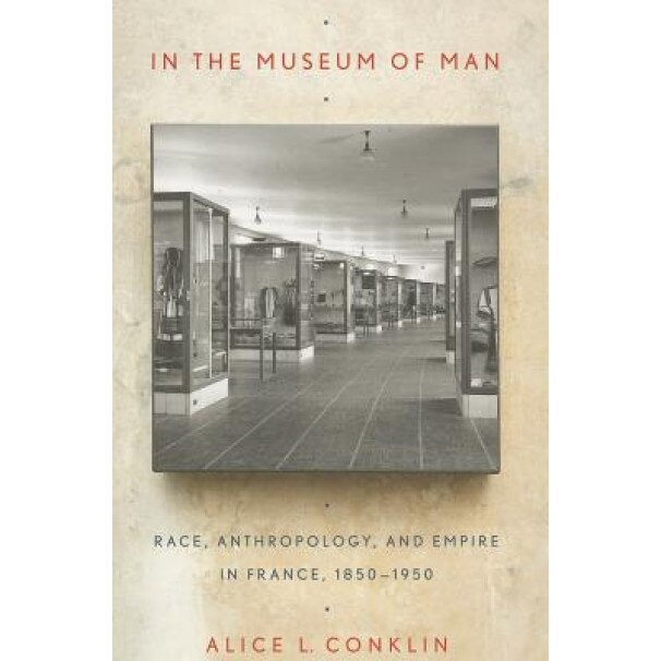In the Museum of Man: Race, Anthropology, and Empire in France, 1850-1950, Alice L. Conklin (Author)