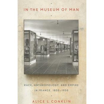 In the Museum of Man: Race, Anthropology, and Empire in France, 1850-1950, Alice L. Conklin (Author) In the Museum of Man: Race, Anthropology, and Empire in France, 1850-1950, Alice L. Conklin (Author)