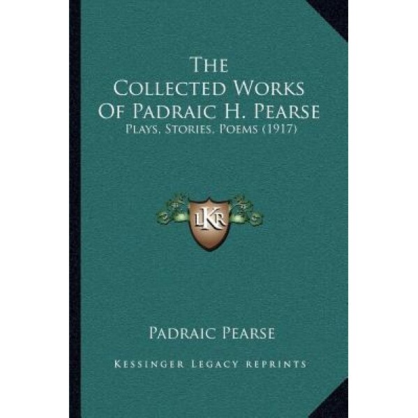 The Collected Works of Padraic H. Pearse: Plays, Stories, Poems (1917), Padraic Pearse (Author)