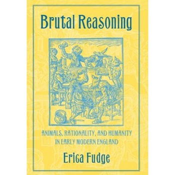 Brutal Reasoning: Animals, Rationality, and Humanity in Early Modern England, Erica Fudge (Author) Brutal Reasoning: Animals, Rationality, and Humanity in Early Modern England, Erica Fudge (Author)