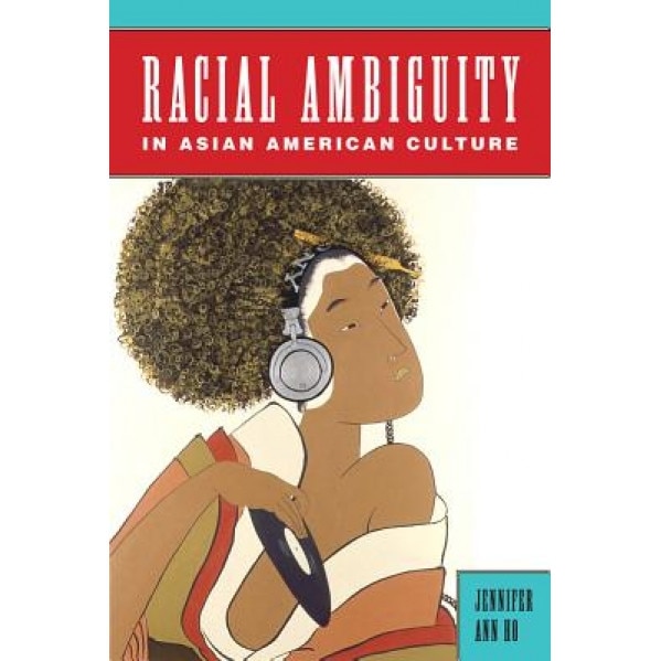 Racial Ambiguity in Asian American Culture, Jennifer Ann Ho (Author)