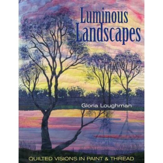 Luminous Landscapes: Quilted Visions in Paint and Thread, Gloria Loughman