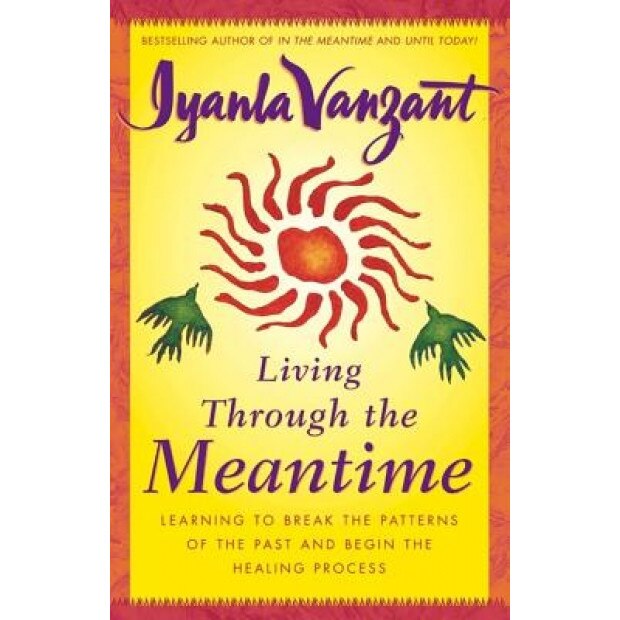 Living Through the Meantime: Learning to Break the Patterns of the Past and Begin the Healing Process, Iyanla Vanzant